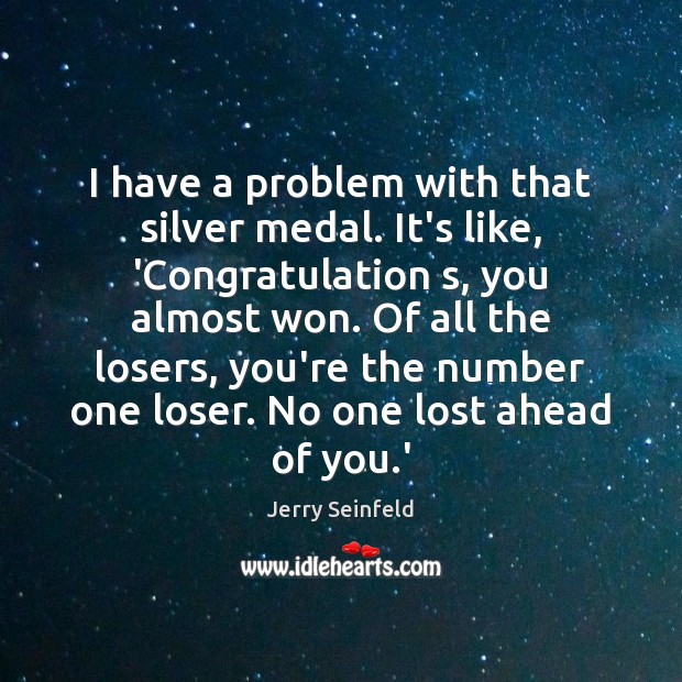 I have a problem with that silver medal. It’s like, ‘Congratulation s, Jerry Seinfeld Picture Quote