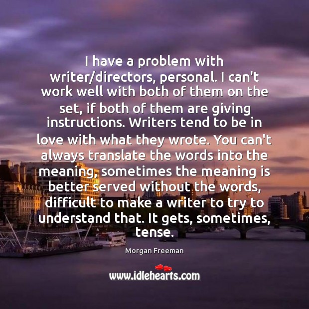 I have a problem with writer/directors, personal. I can’t work well Morgan Freeman Picture Quote