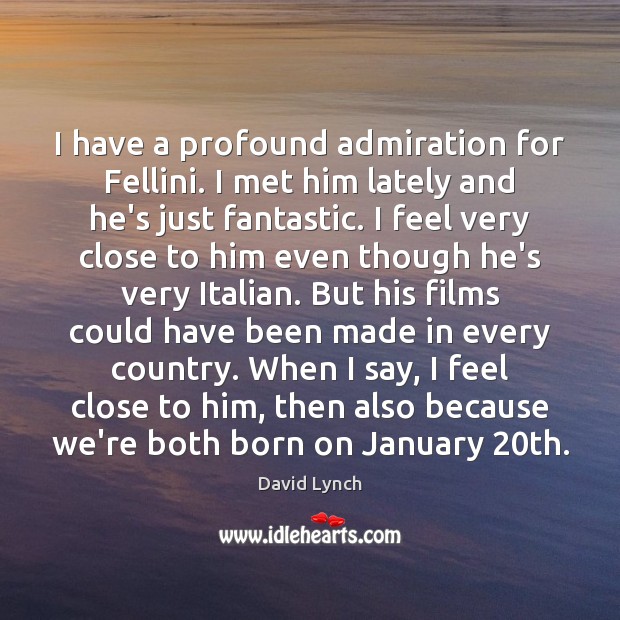 I have a profound admiration for Fellini. I met him lately and David Lynch Picture Quote