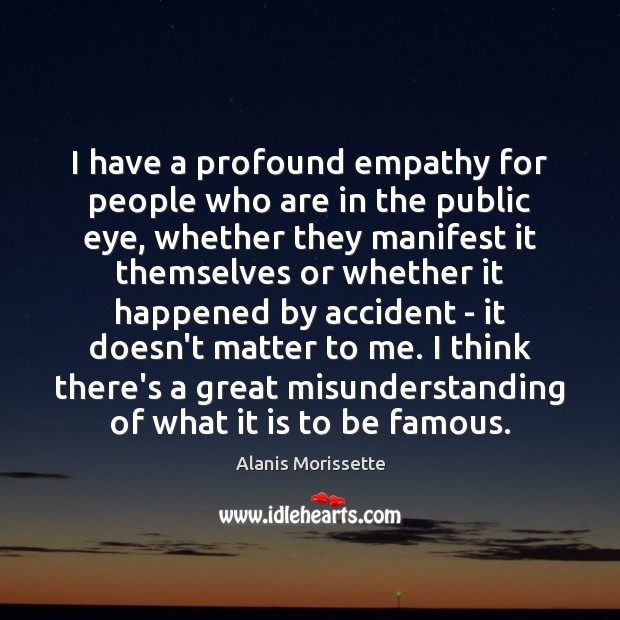 I have a profound empathy for people who are in the public Misunderstanding Quotes Image
