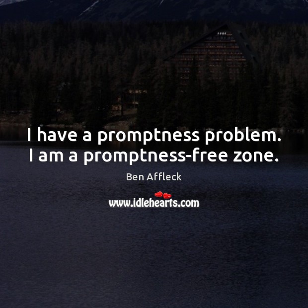 I have a promptness problem. I am a promptness-free zone. Ben Affleck Picture Quote