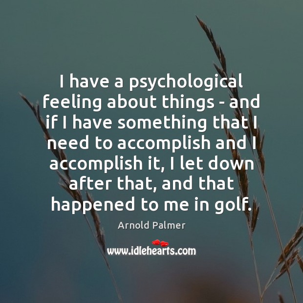 I have a psychological feeling about things – and if I have Arnold Palmer Picture Quote