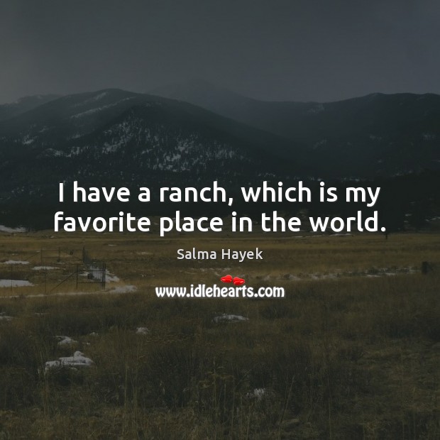 I have a ranch, which is my favorite place in the world. Salma Hayek Picture Quote