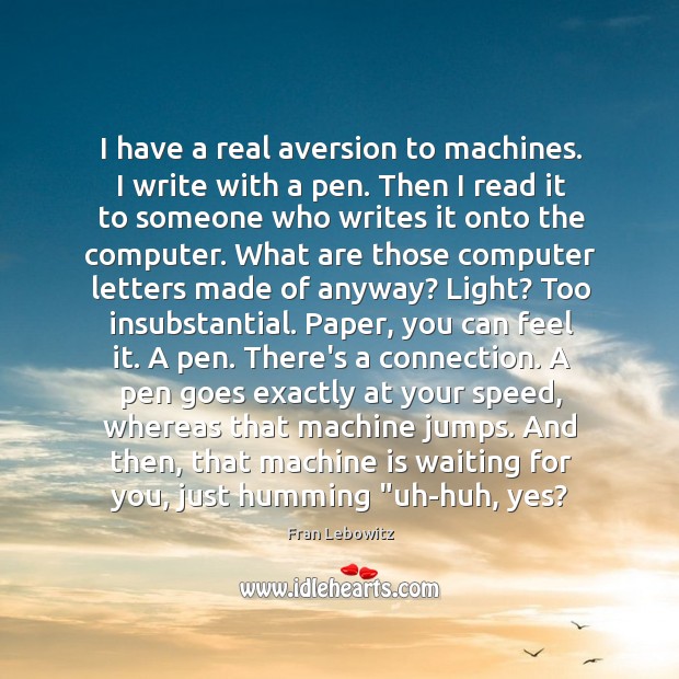 I have a real aversion to machines. I write with a pen. Fran Lebowitz Picture Quote