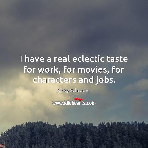 I have a real eclectic taste for work, for movies, for characters and jobs. Ricky Schroder Picture Quote