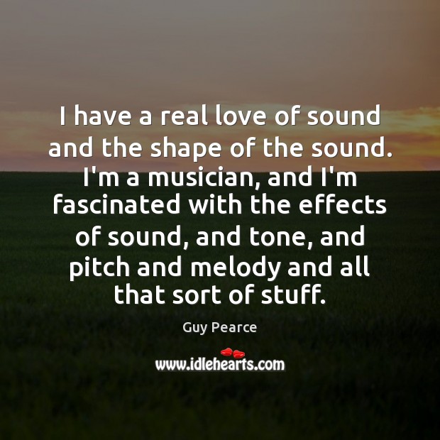 I have a real love of sound and the shape of the Real Love Quotes Image
