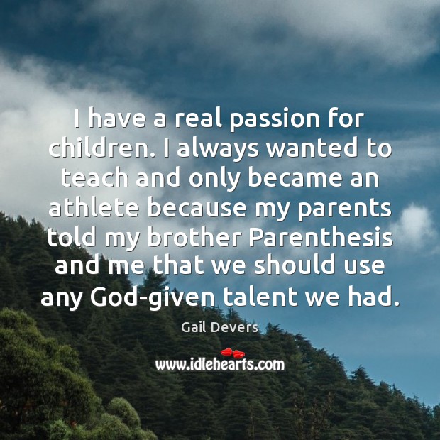 I have a real passion for children. I always wanted to teach Gail Devers Picture Quote
