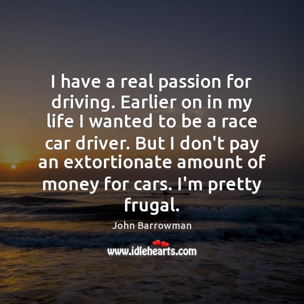 I have a real passion for driving. Earlier on in my life John Barrowman Picture Quote