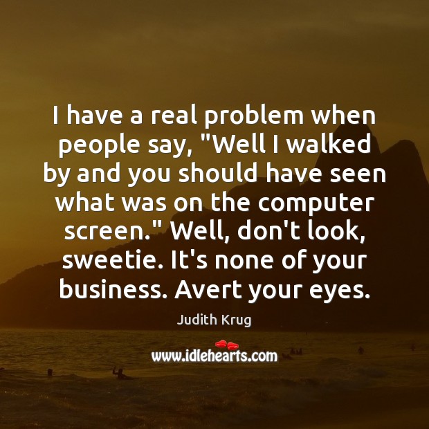 I have a real problem when people say, “Well I walked by Judith Krug Picture Quote