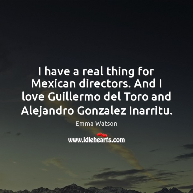 I have a real thing for Mexican directors. And I love Guillermo Emma Watson Picture Quote