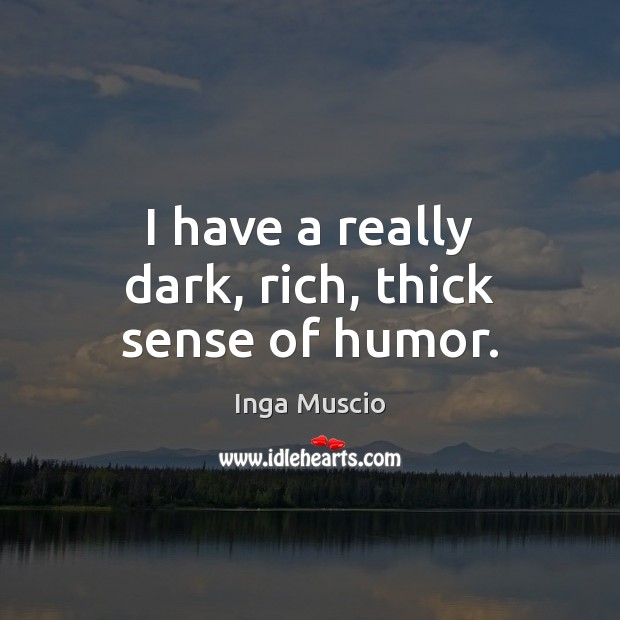 I have a really dark, rich, thick sense of humor. Inga Muscio Picture Quote