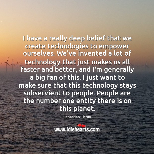 I have a really deep belief that we create technologies to empower Sebastian Thrun Picture Quote