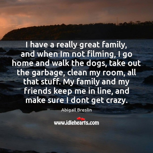 I have a really great family, and when Im not filming, I Abigail Breslin Picture Quote