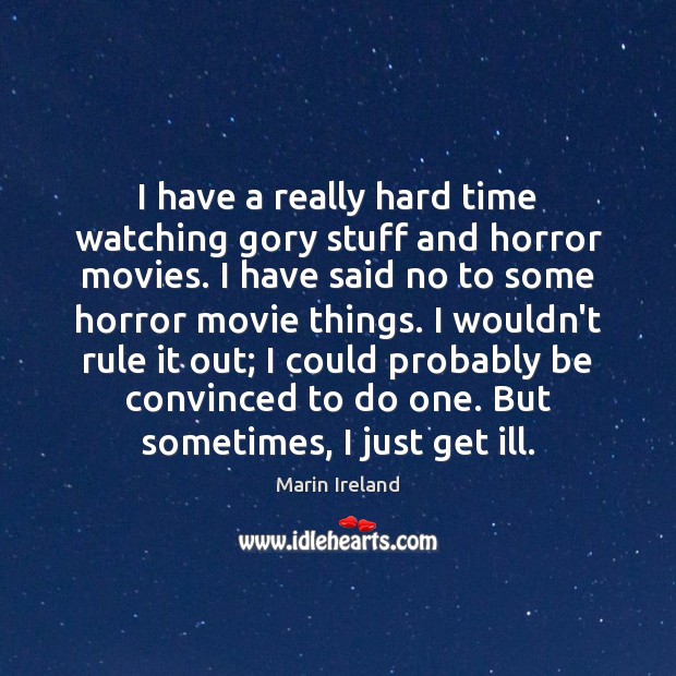 I have a really hard time watching gory stuff and horror movies. Marin Ireland Picture Quote