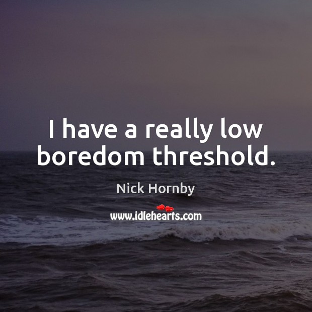 I have a really low boredom threshold. Nick Hornby Picture Quote