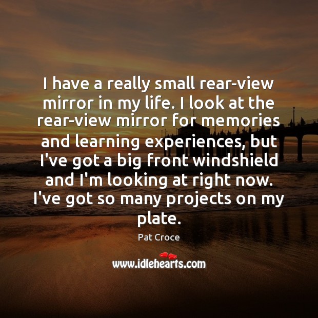 I have a really small rear-view mirror in my life. I look Pat Croce Picture Quote
