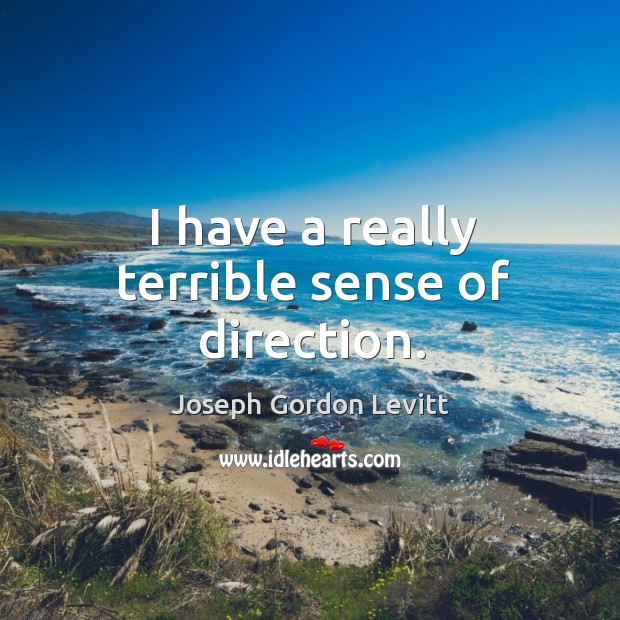 I have a really terrible sense of direction. Joseph Gordon Levitt Picture Quote