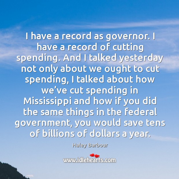 I have a record as governor. I have a record of cutting spending. Haley Barbour Picture Quote