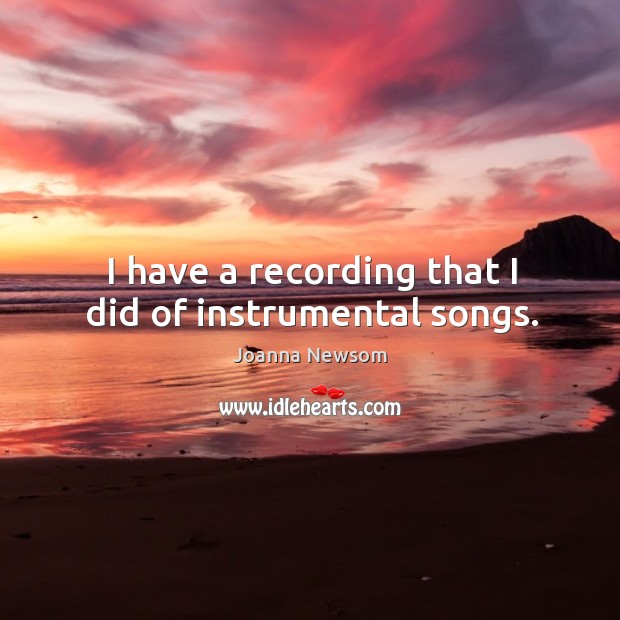 I have a recording that I did of instrumental songs. Joanna Newsom Picture Quote