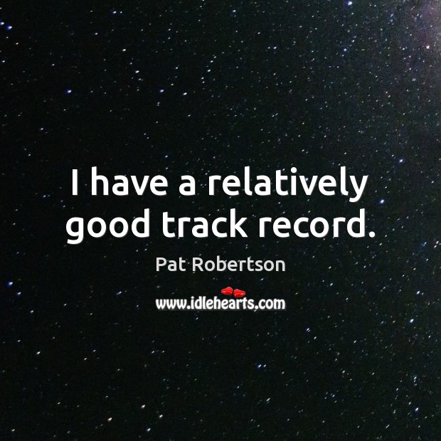 I have a relatively good track record. Pat Robertson Picture Quote