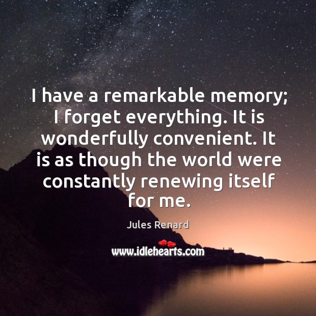 I have a remarkable memory; I forget everything. It is wonderfully convenient. Jules Renard Picture Quote