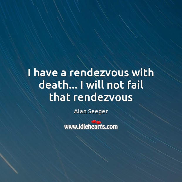 I have a rendezvous with death… I will not fail that rendezvous Alan Seeger Picture Quote