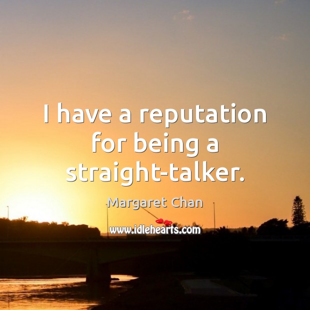 I have a reputation for being a straight-talker. Margaret Chan Picture Quote