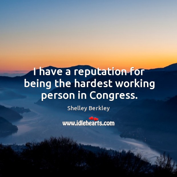 I have a reputation for being the hardest working person in congress. Shelley Berkley Picture Quote