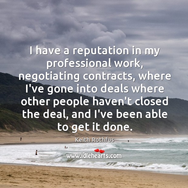 I have a reputation in my professional work, negotiating contracts, where I’ve Keith Rothfus Picture Quote