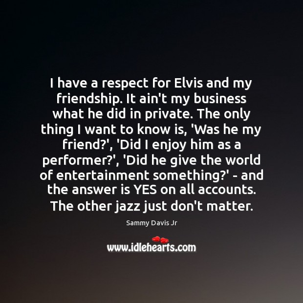 I have a respect for Elvis and my friendship. It ain’t my Sammy Davis Jr Picture Quote