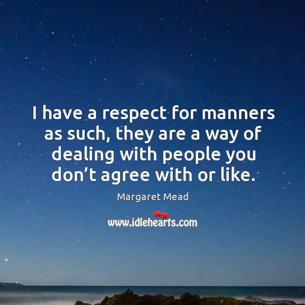 I have a respect for manners as such, they are a way of dealing with people you don’t agree with or like. Margaret Mead Picture Quote