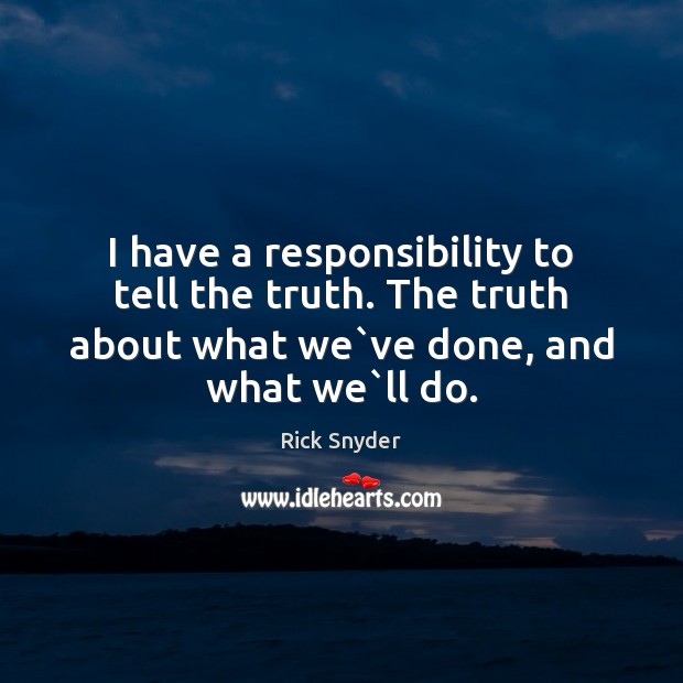 I have a responsibility to tell the truth. The truth about what Rick Snyder Picture Quote