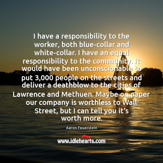 I have a responsibility to the worker, both blue-collar and white-collar. I Aaron Feuerstein Picture Quote