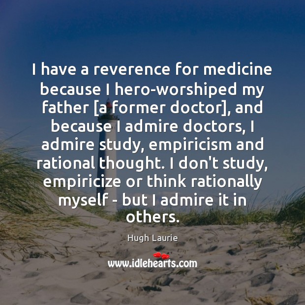 I have a reverence for medicine because I hero-worshiped my father [a Hugh Laurie Picture Quote