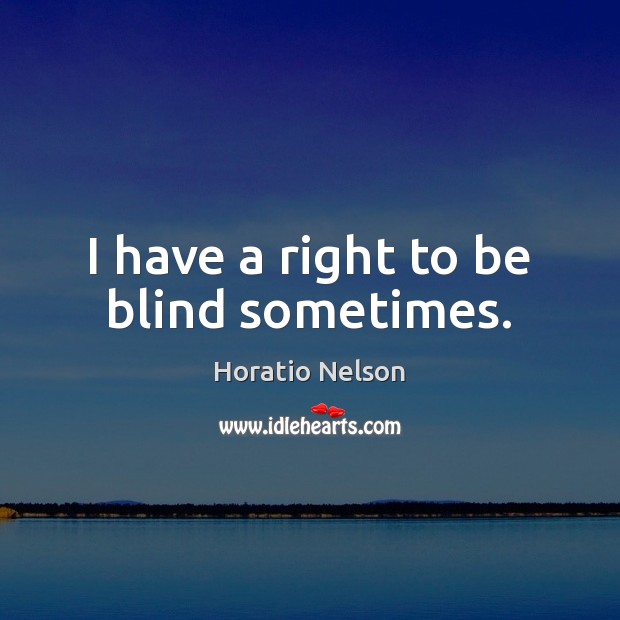 I have a right to be blind sometimes. Horatio Nelson Picture Quote