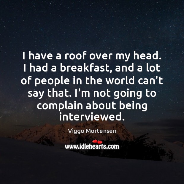 I have a roof over my head. I had a breakfast, and Viggo Mortensen Picture Quote