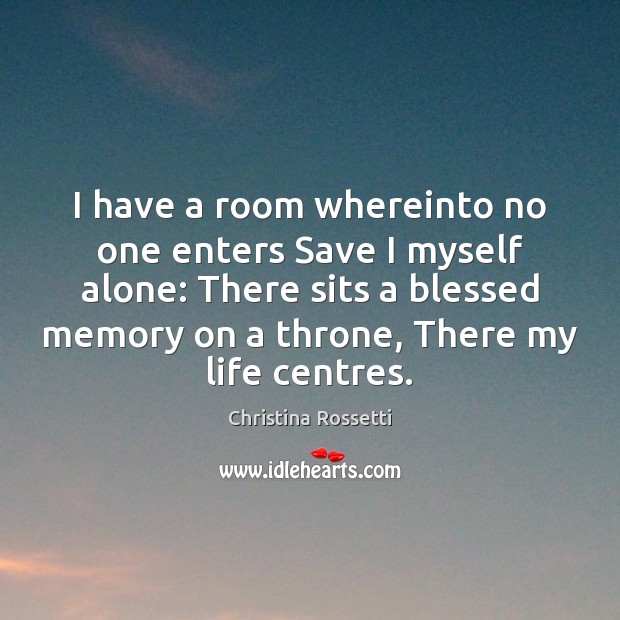 I have a room whereinto no one enters Save I myself alone: Christina Rossetti Picture Quote