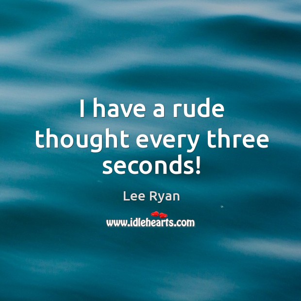 I have a rude thought every three seconds! Lee Ryan Picture Quote