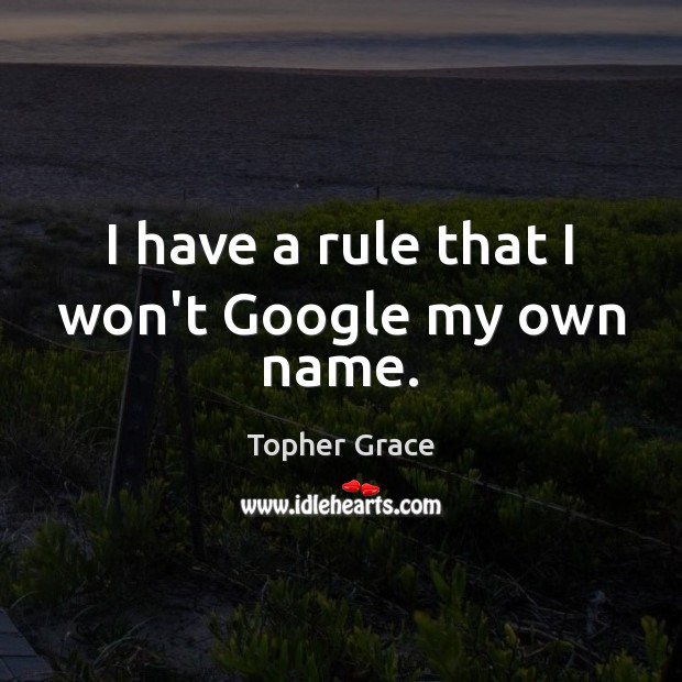 I have a rule that I won’t Google my own name. Topher Grace Picture Quote