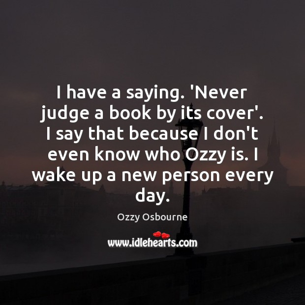 I have a saying. ‘Never judge a book by its cover’. I Ozzy Osbourne Picture Quote