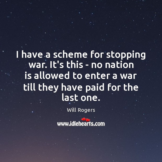 I have a scheme for stopping war. It’s this – no nation Will Rogers Picture Quote