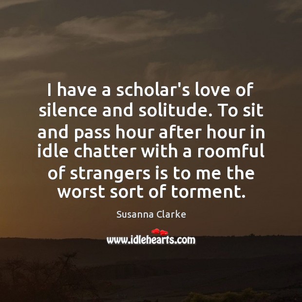I have a scholar’s love of silence and solitude. To sit and Image