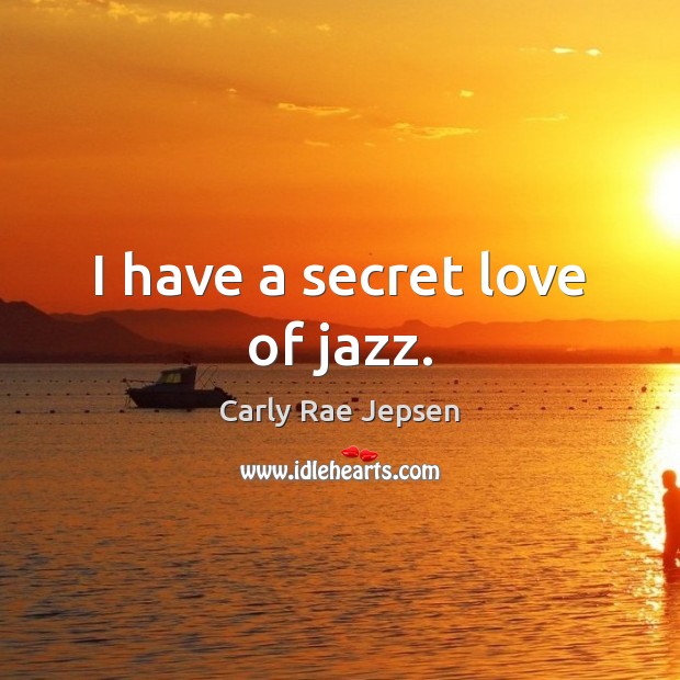 I have a secret love of jazz. Carly Rae Jepsen Picture Quote