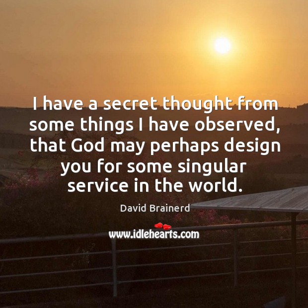 I have a secret thought from some things I have observed David Brainerd Picture Quote