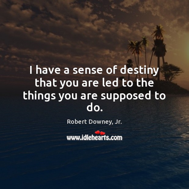 I have a sense of destiny that you are led to the things you are supposed to do. Robert Downey, Jr. Picture Quote