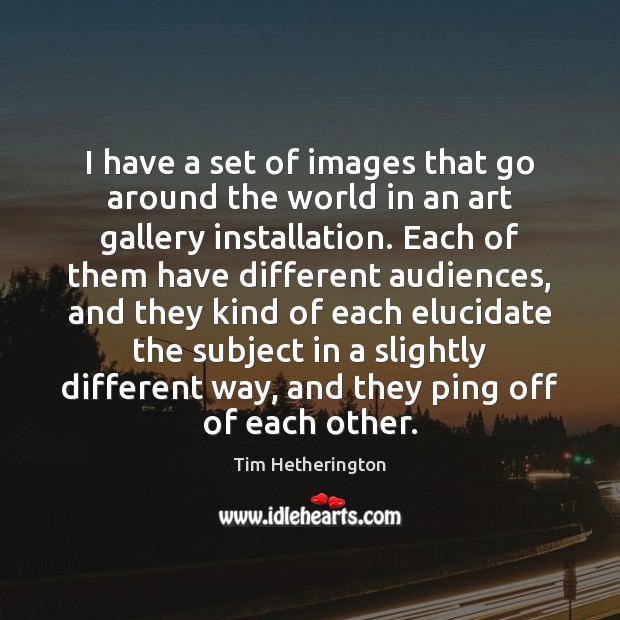 I have a set of images that go around the world in Tim Hetherington Picture Quote