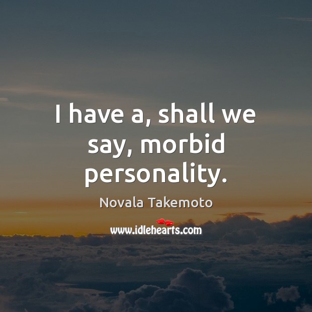 I have a, shall we say, morbid personality. Novala Takemoto Picture Quote