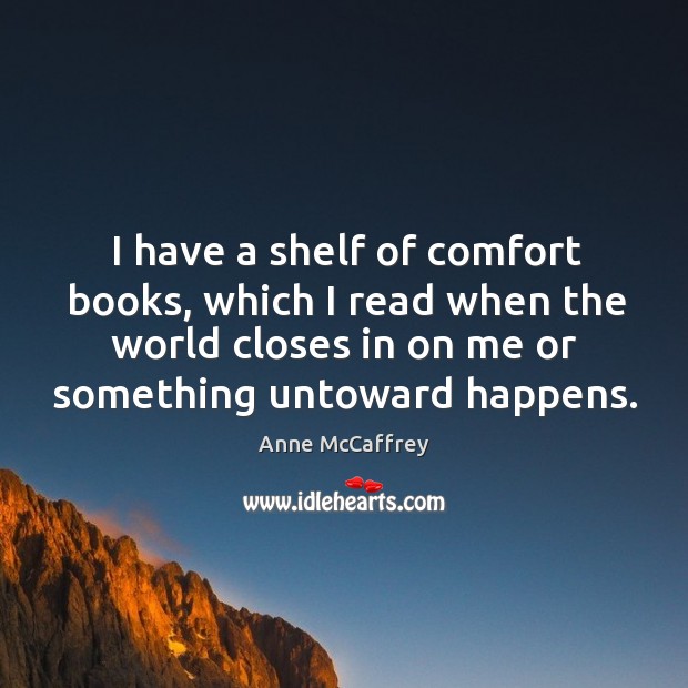 I have a shelf of comfort books, which I read when the world closes in on me or something untoward happens. Image