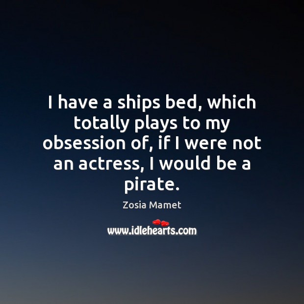 I have a ships bed, which totally plays to my obsession of, Zosia Mamet Picture Quote