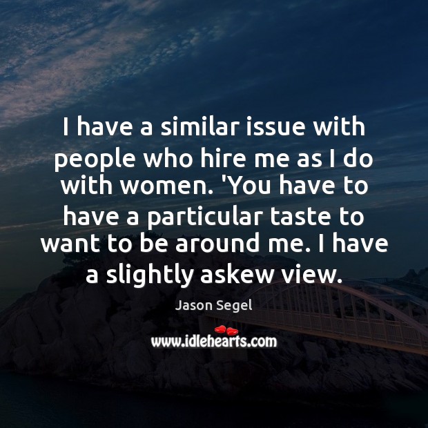 I have a similar issue with people who hire me as I Jason Segel Picture Quote